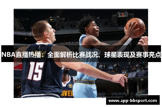 NBA直播热播：全面解析比赛战况、球星表现及赛事亮点